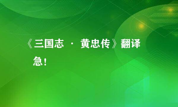 《三国志 · 黄忠传》翻译        急！