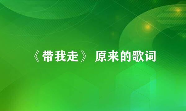 《带我走》 原来的歌词