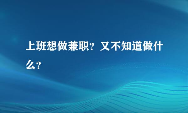 上班想做兼职？又不知道做什么？