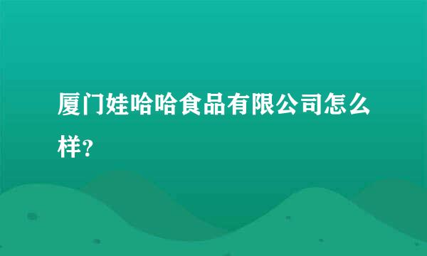 厦门娃哈哈食品有限公司怎么样？