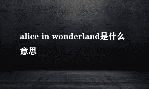 alice in wonderland是什么意思