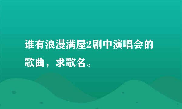 谁有浪漫满屋2剧中演唱会的歌曲，求歌名。