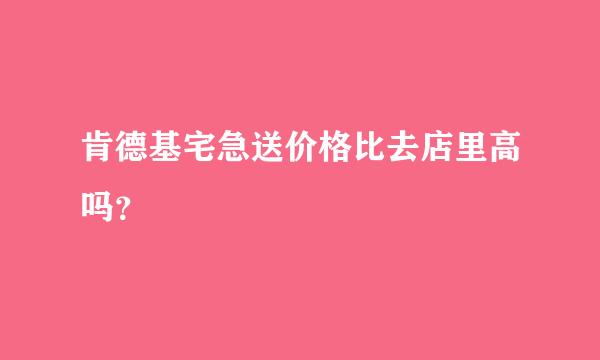 肯德基宅急送价格比去店里高吗？