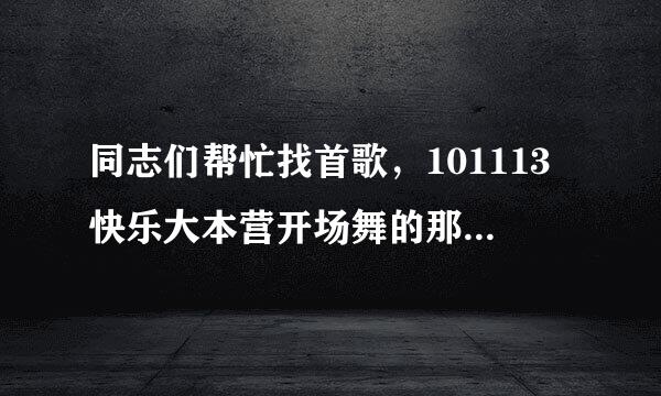 同志们帮忙找首歌，101113快乐大本营开场舞的那个歌曲的名字。谢谢了。