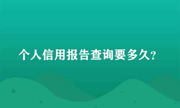 个人信用报告查询要多久？