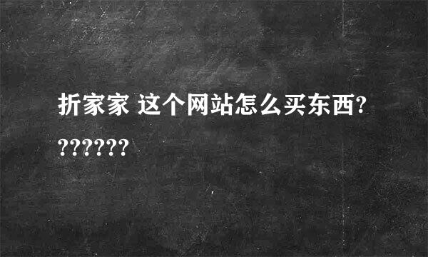 折家家 这个网站怎么买东西???????