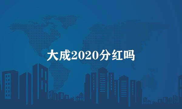 大成2020分红吗