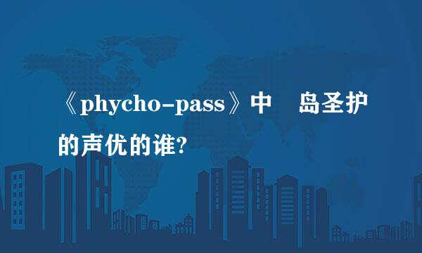 《phycho-pass》中槙岛圣护的声优的谁?