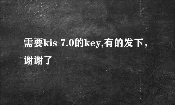 需要kis 7.0的key,有的发下，谢谢了