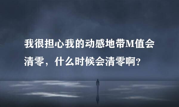 我很担心我的动感地带M值会清零，什么时候会清零啊？