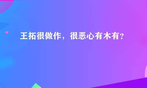 王拓很做作，很恶心有木有？