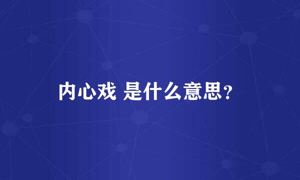 内心戏 是什么意思？