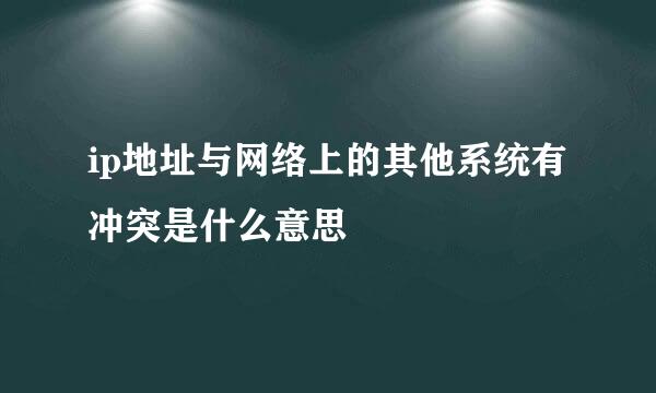 ip地址与网络上的其他系统有冲突是什么意思