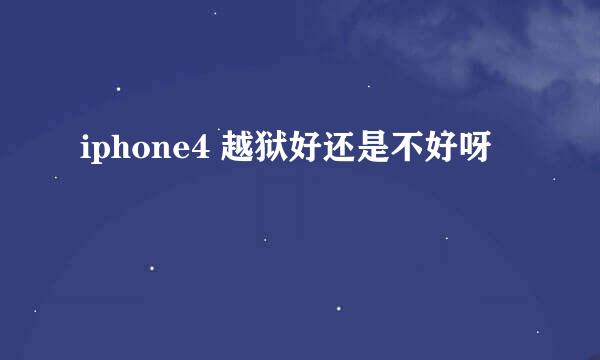 iphone4 越狱好还是不好呀