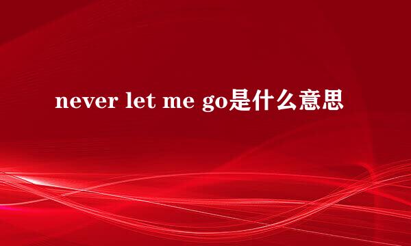 never let me go是什么意思