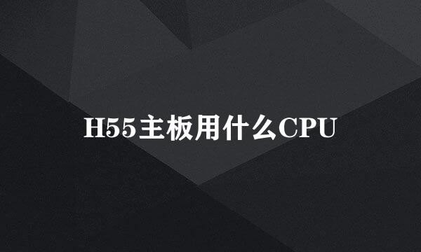 H55主板用什么CPU