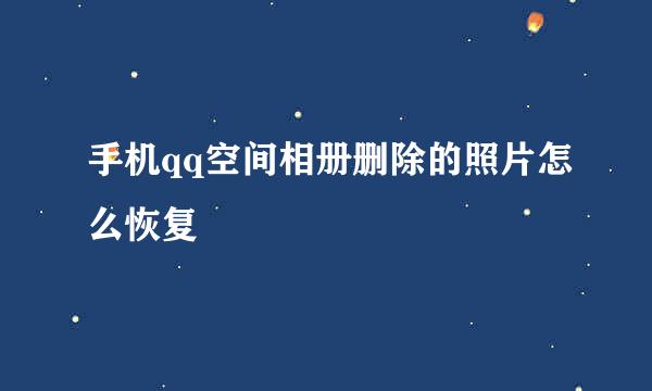 手机qq空间相册删除的照片怎么恢复