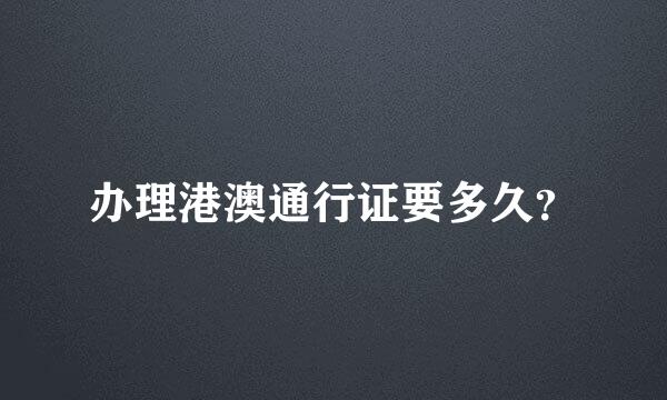 办理港澳通行证要多久？