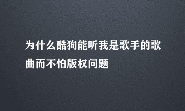 为什么酷狗能听我是歌手的歌曲而不怕版权问题