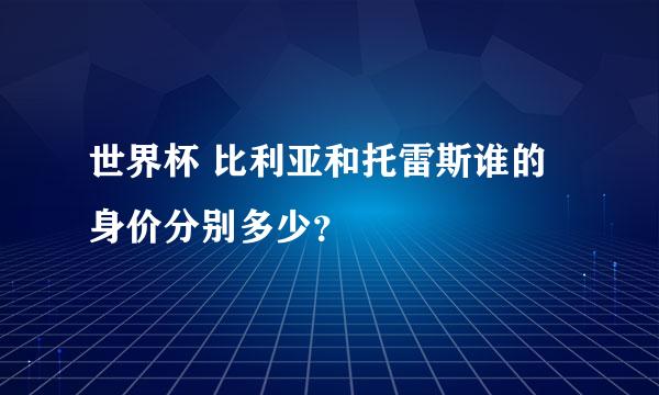 世界杯 比利亚和托雷斯谁的身价分别多少？