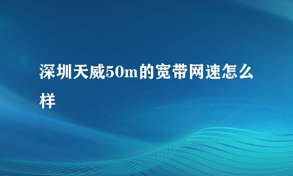 深圳天威50m的宽带网速怎么样