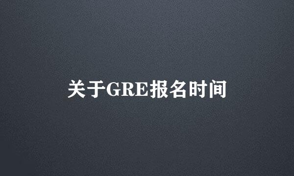 关于GRE报名时间