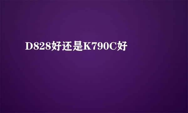 D828好还是K790C好