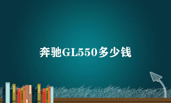 奔驰GL550多少钱