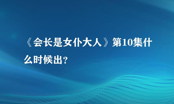 《会长是女仆大人》第10集什么时候出？