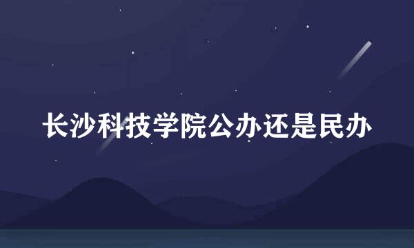 长沙科技学院公办还是民办