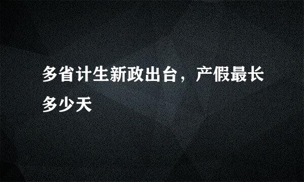 多省计生新政出台，产假最长多少天