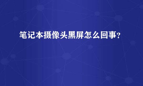 笔记本摄像头黑屏怎么回事？