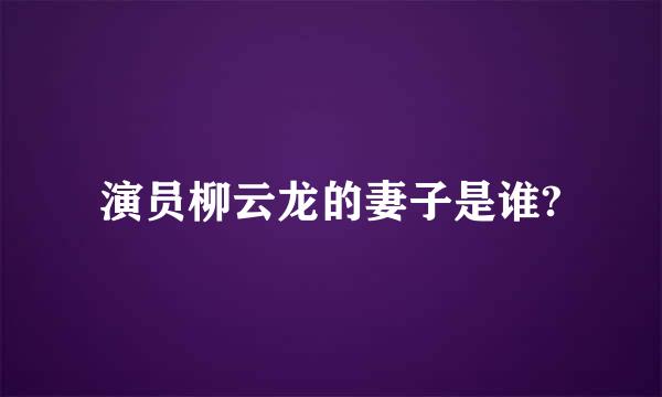 演员柳云龙的妻子是谁?