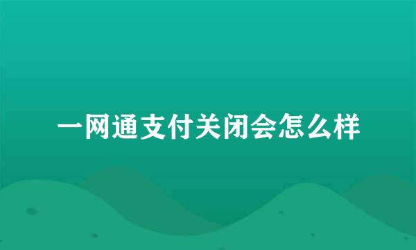 一网通支付关闭会怎么样