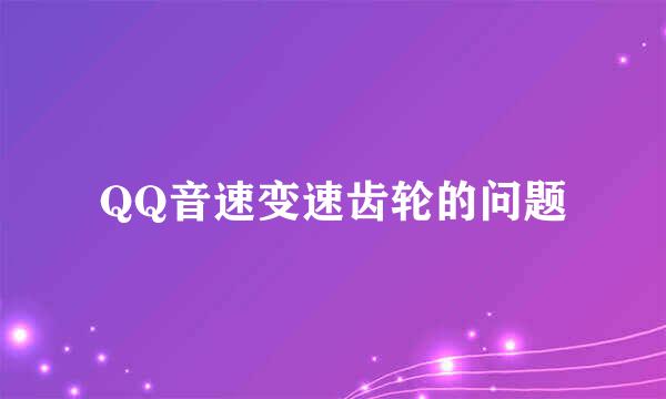 QQ音速变速齿轮的问题