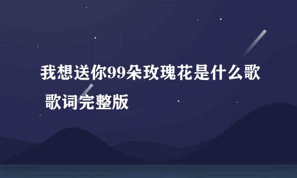 我想送你99朵玫瑰花是什么歌 歌词完整版