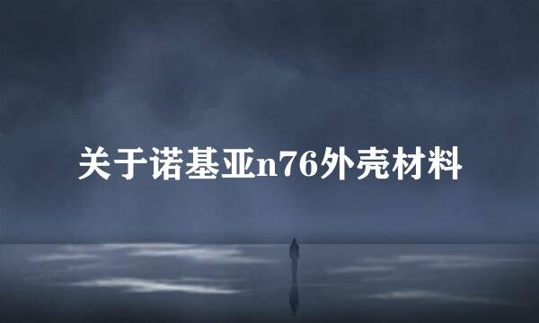 关于诺基亚n76外壳材料