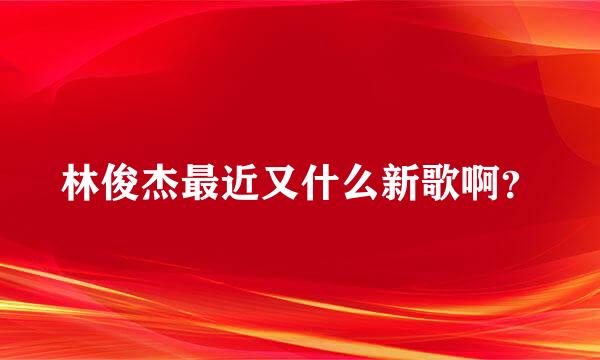 林俊杰最近又什么新歌啊？