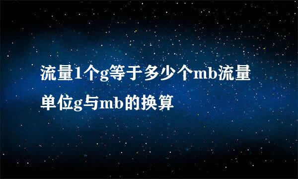 流量1个g等于多少个mb流量单位g与mb的换算