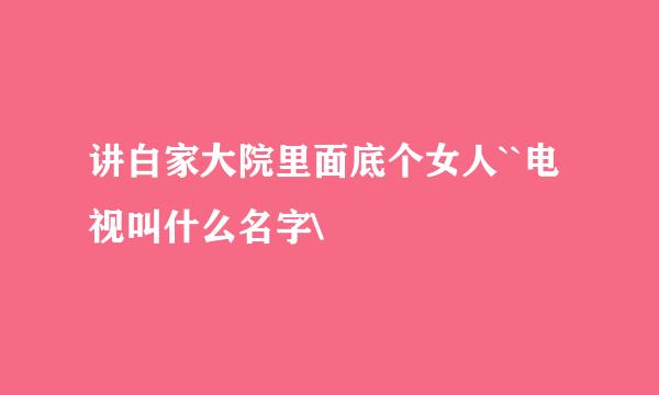 讲白家大院里面底个女人``电视叫什么名字\