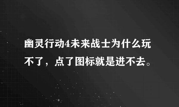 幽灵行动4未来战士为什么玩不了，点了图标就是进不去。