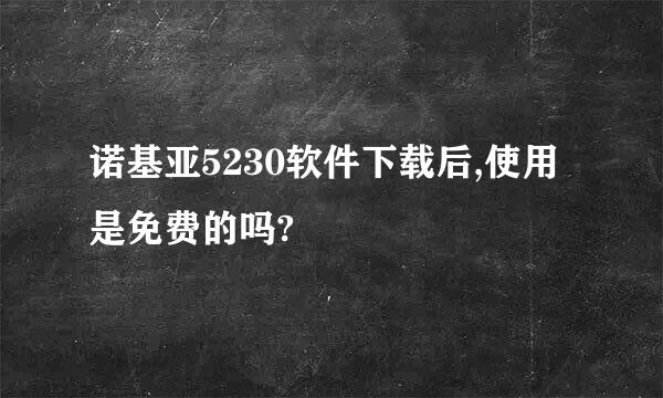 诺基亚5230软件下载后,使用是免费的吗?