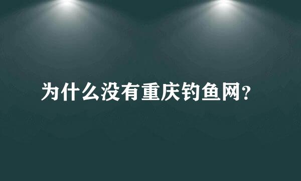 为什么没有重庆钓鱼网？