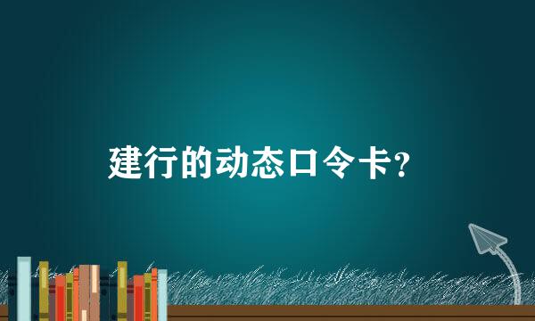 建行的动态口令卡？