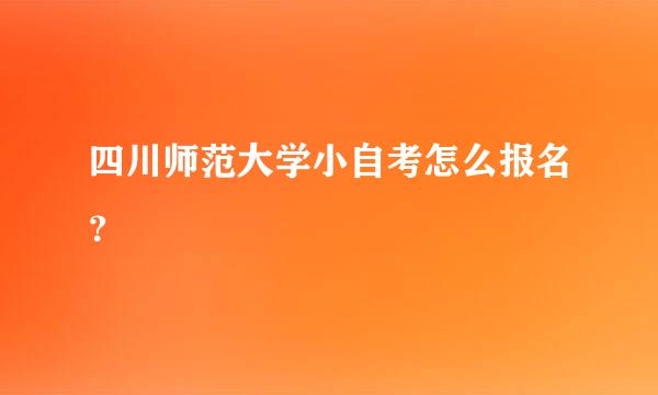 四川师范大学小自考怎么报名？