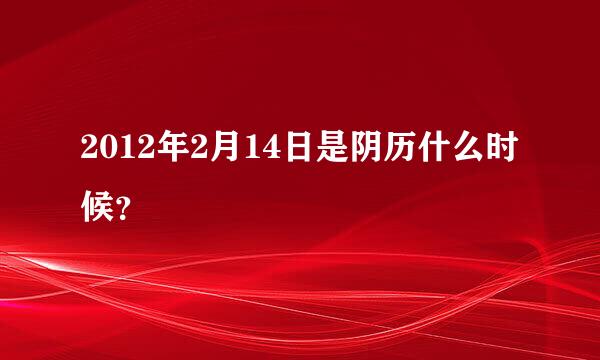 2012年2月14日是阴历什么时候？