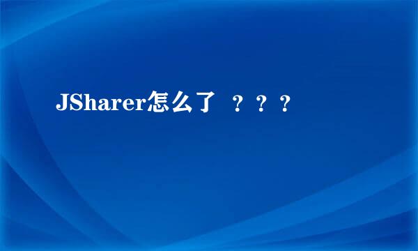 JSharer怎么了  ？？？