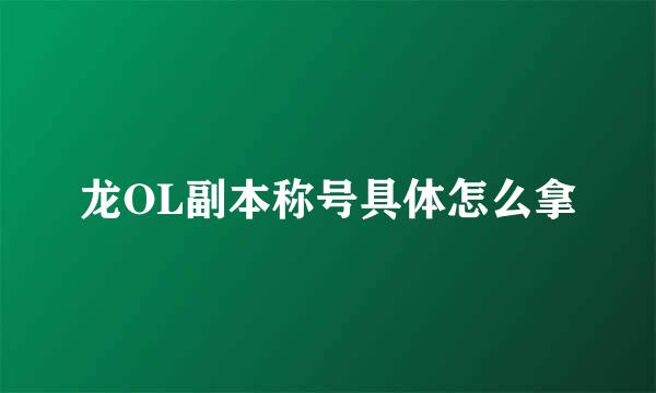 龙OL副本称号具体怎么拿