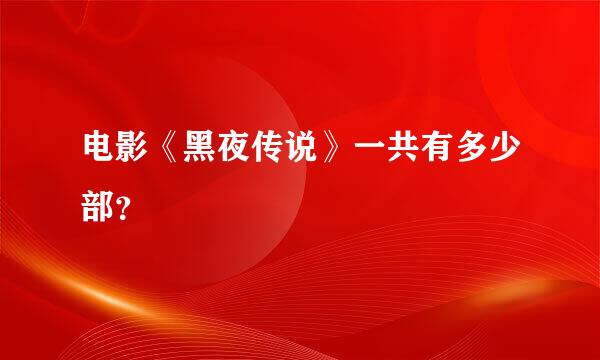 电影《黑夜传说》一共有多少部？