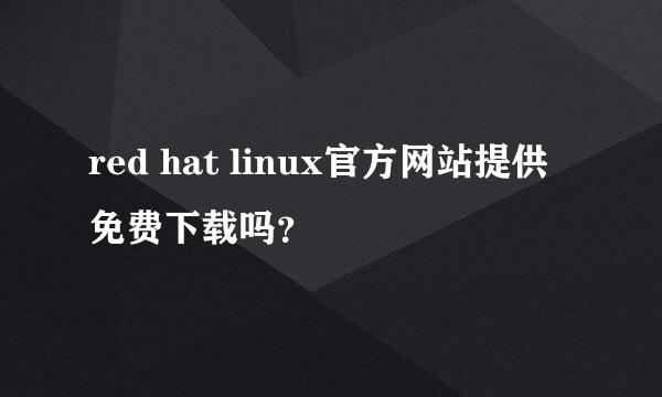 red hat linux官方网站提供免费下载吗？